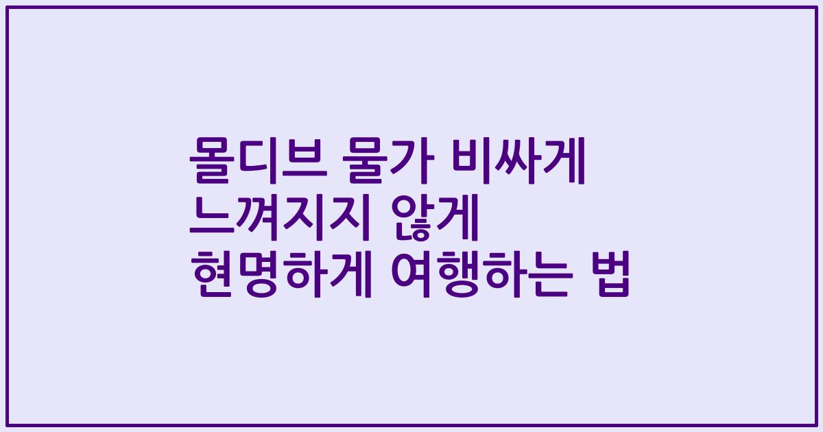 몰디브 물가 비싸게 느껴지지 않게 현명하게 여행하는 법