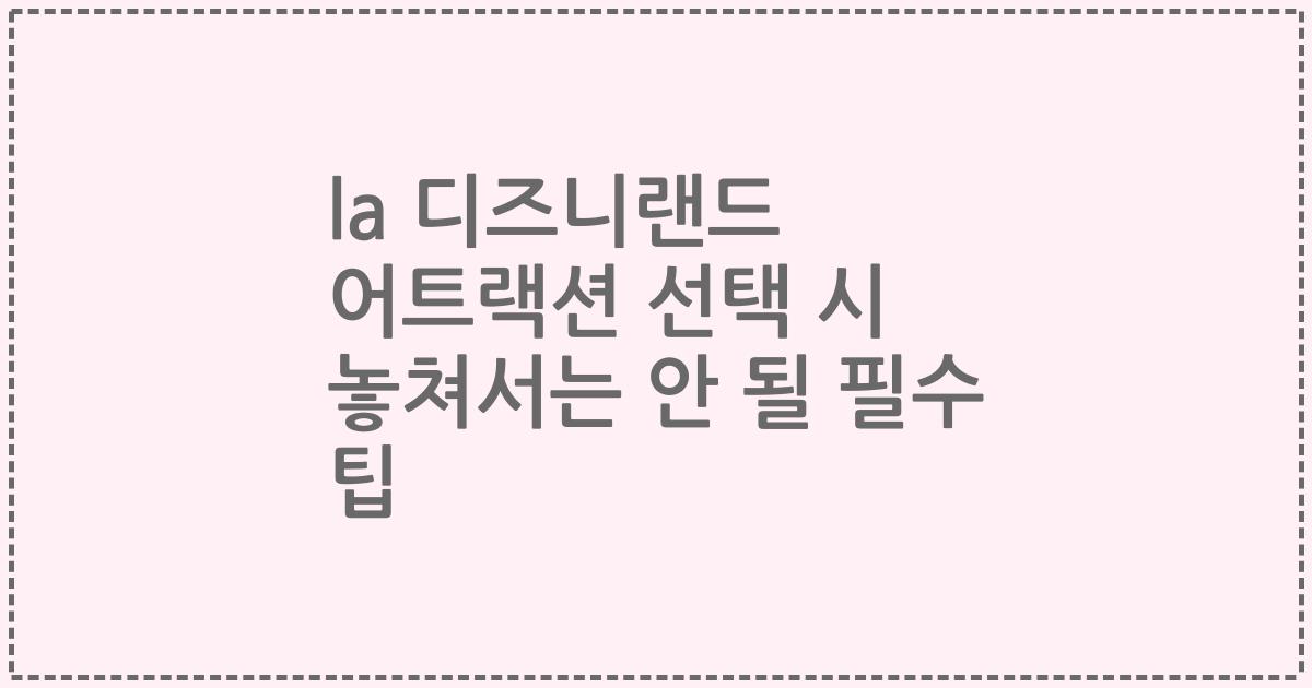 la 디즈니랜드 어트랙션 선택 시 놓쳐서는 안 될 필수 팁